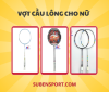 TOP mẫu vợt cầu lông cho nữ đáng mua nhất